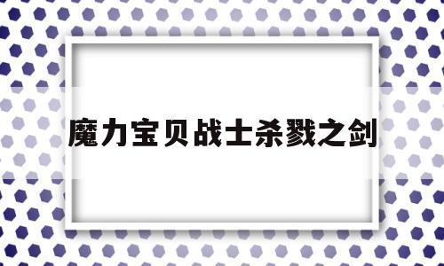 魔力宝贝战士杀戮之剑-魔力宝贝战士杀戮之剑攻略