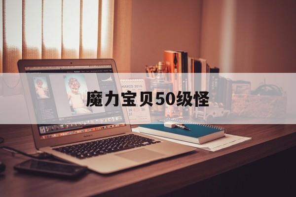 魔力宝贝50级怪-魔力宝贝50级练级地点