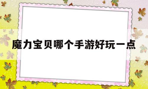 魔力宝贝哪个手游好玩一点-魔力宝贝哪个手游好玩一点的