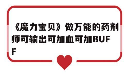 关于《魔力宝贝》做万能的药剂师可输出可加血可加BUFF的信息