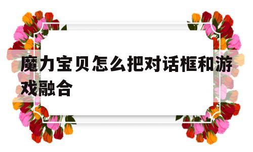 魔力宝贝怎么把对话框和游戏融合-魔力宝贝怎么把对话框和游戏融合一起