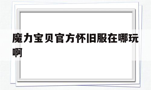 魔力宝贝官方怀旧服在哪玩啊-魔力宝贝怀旧还有人玩么2020