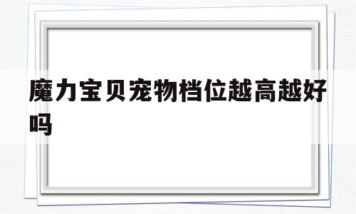 魔力宝贝宠物档位越高越好吗-魔力宝贝几档宠值得练