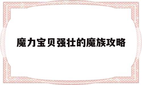 魔力宝贝强壮的魔族攻略-魔力宝贝强壮的魔族攻略图
