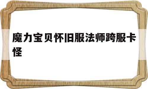 魔力宝贝怀旧服法师跨服卡怪的简单介绍
