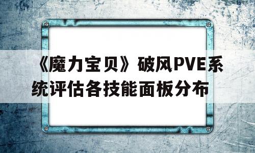 关于《魔力宝贝》破风PVE系统评估各技能面板分布的信息