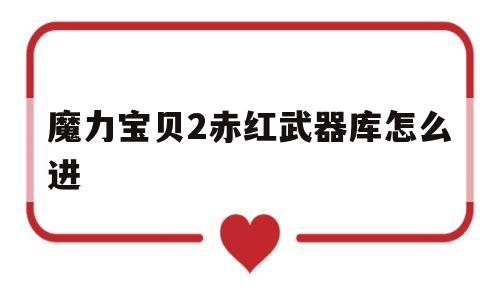 魔力宝贝2赤红武器库怎么进-魔力宝贝赤熊怎么样