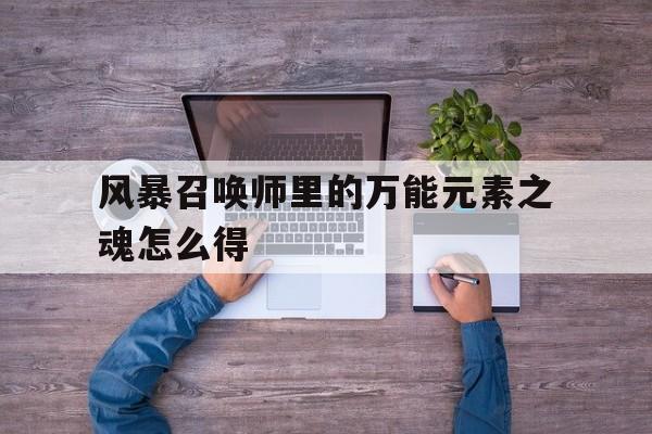 风暴召唤师里的万能元素之魂怎么得-风暴召唤师里的万能元素之魂怎么得到