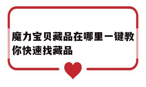 魔力宝贝藏品在哪里一键教你快速找藏品的简单介绍