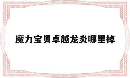 魔力宝贝卓越龙炎哪里掉-魔力宝贝现在只有pk场不掉耐久吗