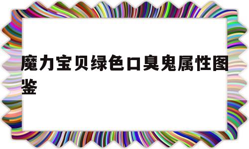 包含魔力宝贝绿色口臭鬼属性图鉴的词条