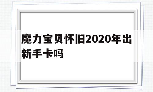 包含魔力宝贝怀旧2020年出新手卡吗的词条