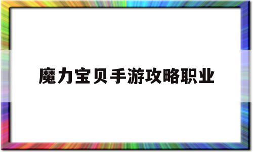 魔力宝贝手游攻略职业-魔力宝贝手游攻略职业推荐