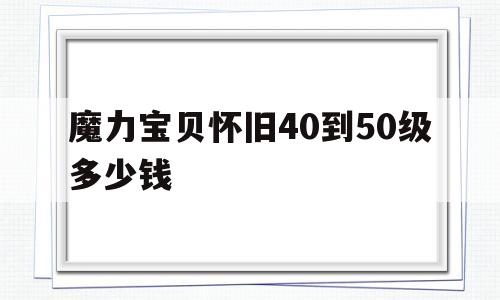 魔力宝贝怀旧40到50级多少钱-魔力宝贝怀旧4050去哪练级快