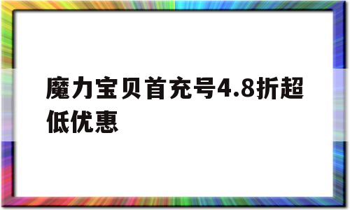 包含魔力宝贝首充号4.8折超低优惠的词条