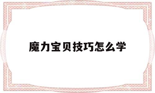 魔力宝贝技巧怎么学-魔力宝贝技巧怎么学最快