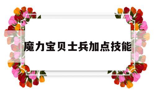 魔力宝贝士兵加点技能-魔力宝贝士兵可以带什么任务
