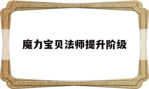 魔力宝贝法师提升阶级-魔力宝贝法师提升阶级攻略