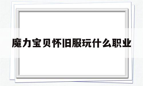 魔力宝贝怀旧服玩什么职业-魔力宝贝怀旧服玩什么职业最好