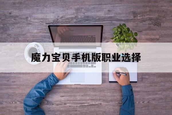 魔力宝贝手机版职业选择-魔力宝贝手游职业推荐 什么职业厉害