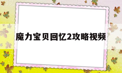 魔力宝贝回忆2攻略视频-魔力宝贝回忆2攻略视频教程