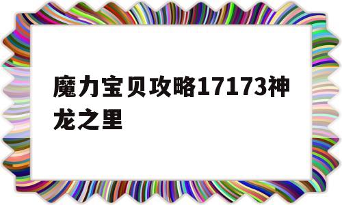 魔力宝贝攻略17173神龙之里-魔力宝贝攻略17173神龙之里怎么打