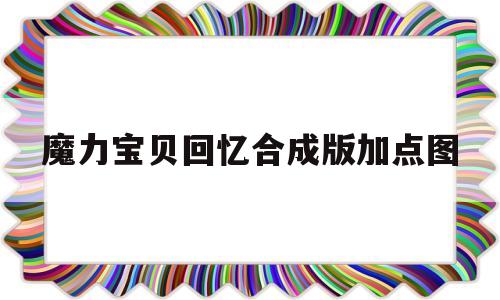魔力宝贝回忆合成版加点图-魔力宝贝回忆和魔力宝贝归来