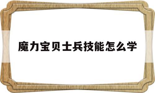 魔力宝贝士兵技能怎么学-魔力宝贝士兵技能怎么学的