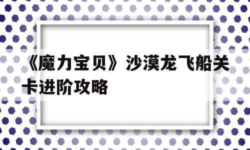 《魔力宝贝》沙漠龙飞船关卡进阶攻略的简单介绍