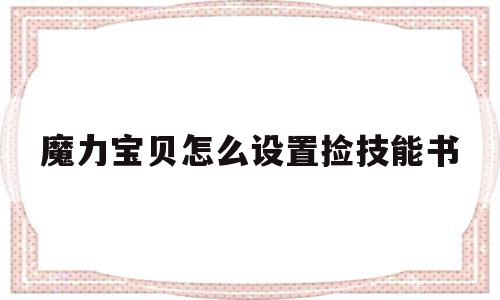 魔力宝贝怎么设置捡技能书-魔力宝贝怎么设置捡技能书的时间