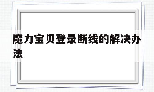 魔力宝贝登录断线的解决办法-魔力宝贝登录断线的解决办法是什么