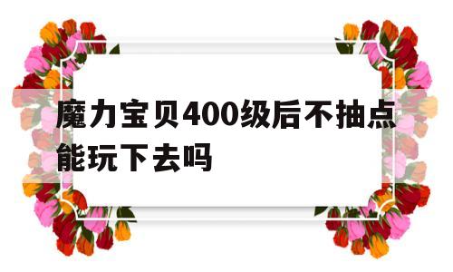 包含魔力宝贝400级后不抽点能玩下去吗的词条