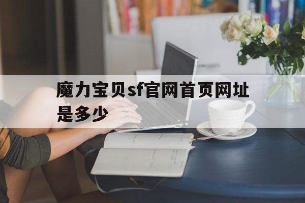 魔力宝贝sf官网首页网址是多少-魔力宝贝sf官网首页网址是多少号
