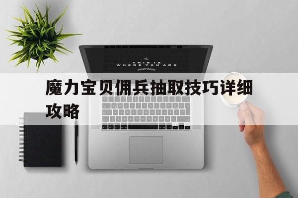 魔力宝贝佣兵抽取技巧详细攻略-魔力宝贝佣兵抽取技巧详细攻略图