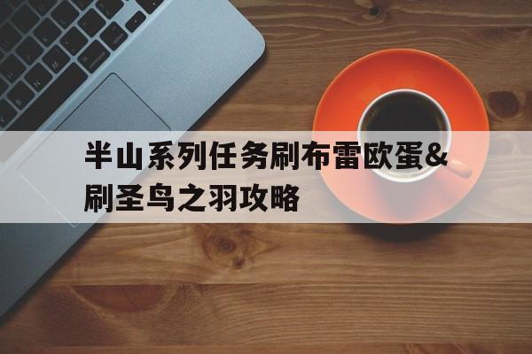 包含半山系列任务刷布雷欧蛋&刷圣鸟之羽攻略的词条
