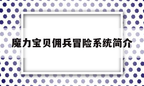 魔力宝贝佣兵冒险系统简介-魔力宝贝佣兵冒险系统简介攻略