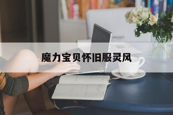 魔力宝贝怀旧服灵风-魔力宝贝幽灵值得练吗