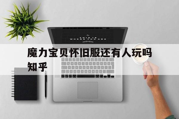 关于魔力宝贝怀旧服还有人玩吗知乎的信息