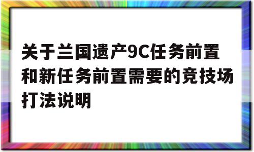 关于兰国遗产9C任务前置和新任务前置需要的竞技场打法说明-和平精英成长任务9怎么完成
