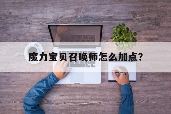 魔力宝贝召唤师怎么加点？-魔力宝贝召唤师怎么加点最好