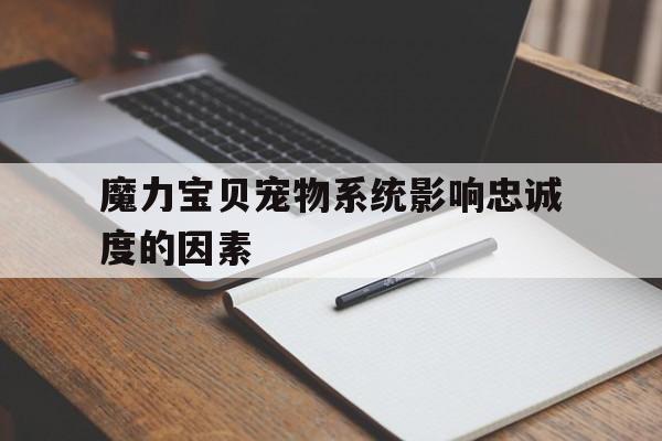 魔力宝贝宠物系统影响忠诚度的因素-魔力宝贝手游宠物忠诚度0