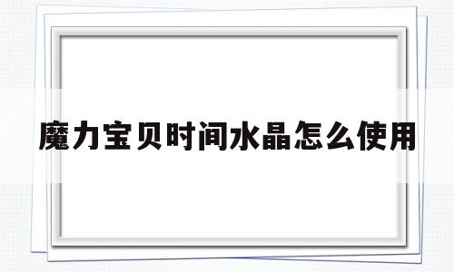 魔力宝贝时间水晶怎么使用-魔力宝贝时间的结晶在哪里换