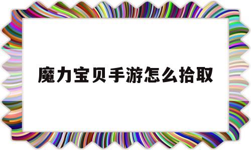 魔力宝贝手游怎么拾取-魔力宝贝手游野外采集刷新时间