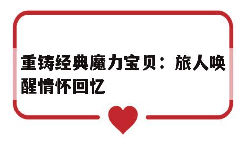 重铸经典魔力宝贝：旅人唤醒情怀回忆-魔力宝贝旅人官网