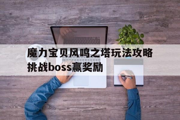 魔力宝贝风鸣之塔玩法攻略挑战boss赢奖励-魔力宝贝手游凤鸣之塔地图