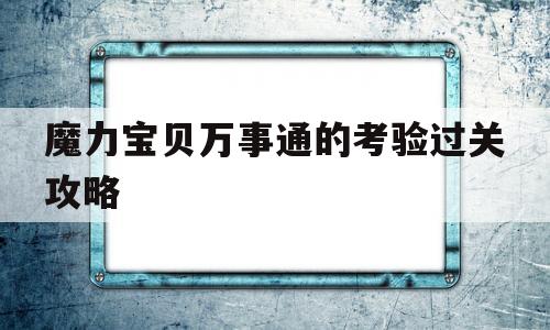 包含魔力宝贝万事通的考验过关攻略的词条