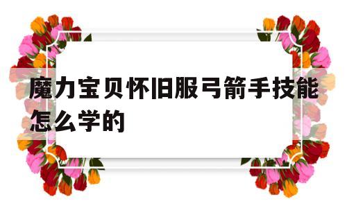 魔力宝贝怀旧服弓箭手技能怎么学的-魔力宝贝怀旧服弓箭手技能怎么学的啊