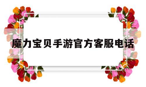 魔力宝贝手游官方客服电话-魔力宝贝手游官方客服电话是多少