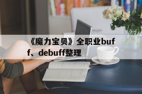 《魔力宝贝》全职业buff、debuff整理的简单介绍