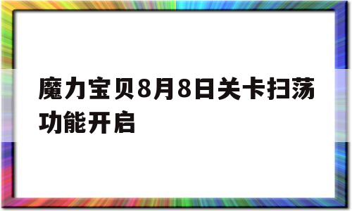 关于魔力宝贝8月8日关卡扫荡功能开启的信息